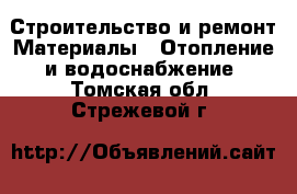 Строительство и ремонт Материалы - Отопление и водоснабжение. Томская обл.,Стрежевой г.
